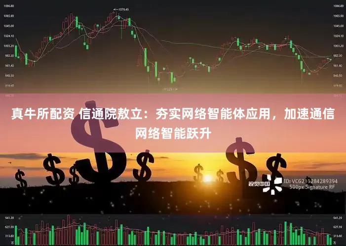 真牛所配资 信通院敖立：夯实网络智能体应用，加速通信网络智能跃升