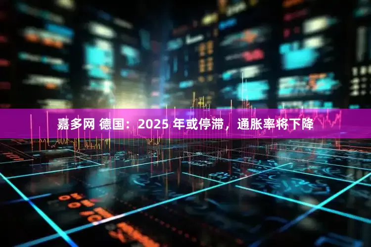 嘉多网 德国：2025 年或停滞，通胀率将下降