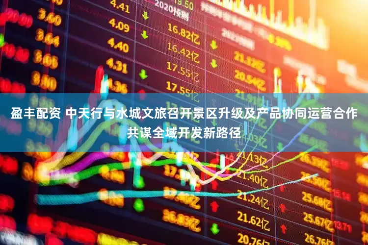 盈丰配资 中天行与水城文旅召开景区升级及产品协同运营合作共谋全域开发新路径