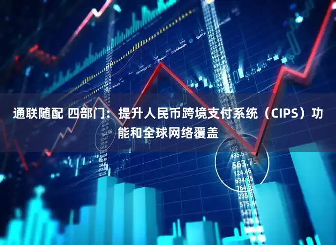 通联随配 四部门：提升人民币跨境支付系统（CIPS）功能和全球网络覆盖