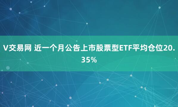 V交易网 近一个月公告上市股票型ETF平均仓位20.35%