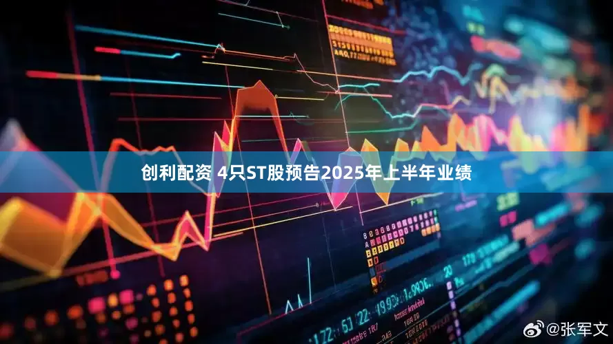 创利配资 4只ST股预告2025年上半年业绩