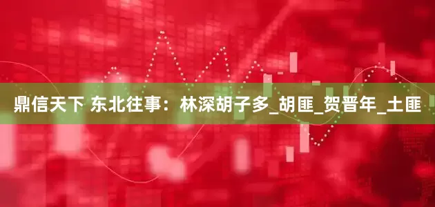 鼎信天下 东北往事：林深胡子多_胡匪_贺晋年_土匪