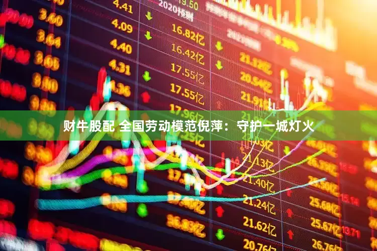 财牛股配 全国劳动模范倪萍：守护一城灯火
