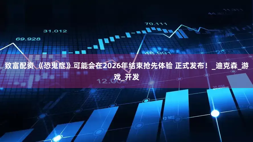 致富配资 《恐鬼症》可能会在2026年结束抢先体验 正式发布！_迪克森_游戏_开发