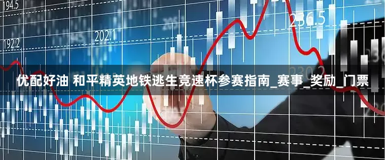 优配好油 和平精英地铁逃生竞速杯参赛指南_赛事_奖励_门票