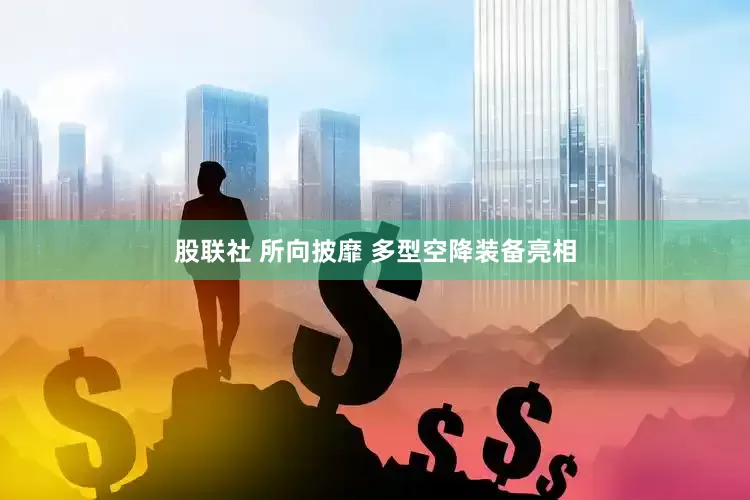 股联社 所向披靡 多型空降装备亮相