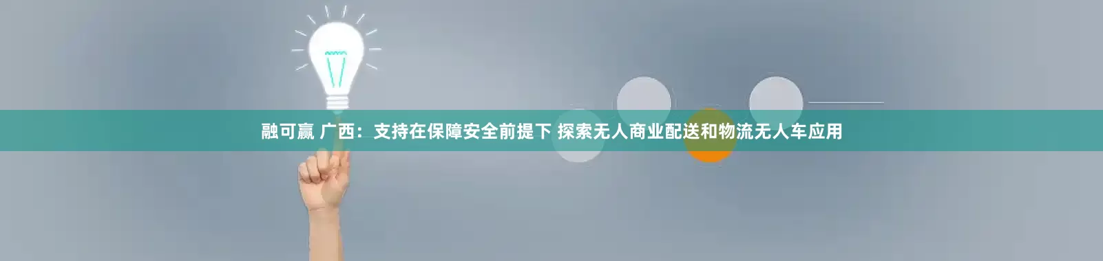 融可赢 广西：支持在保障安全前提下 探索无人商业配送和物流无人车应用
