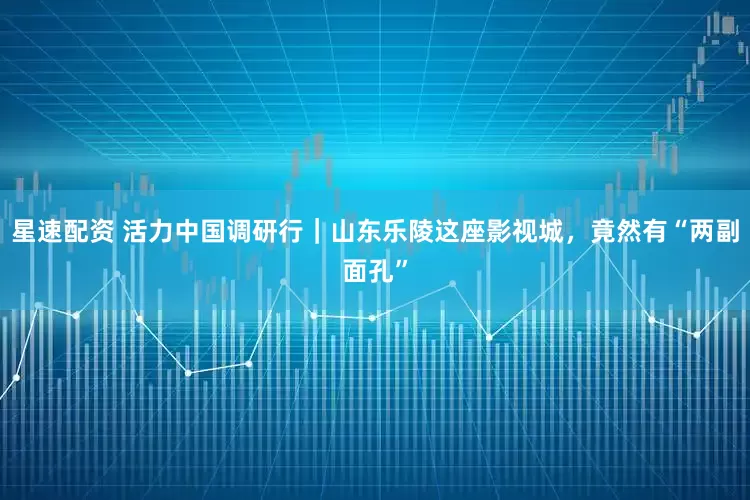 星速配资 活力中国调研行｜山东乐陵这座影视城，竟然有“两副面孔”